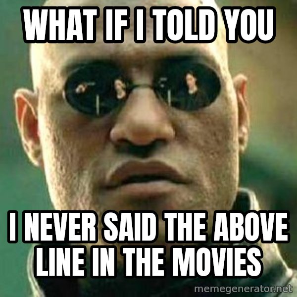 What if I told you / Matrix Morpheus meme: WHAT IF i TOLD YOU / i NEVER SAID THE ABOVE LINE IN THE MOVIES