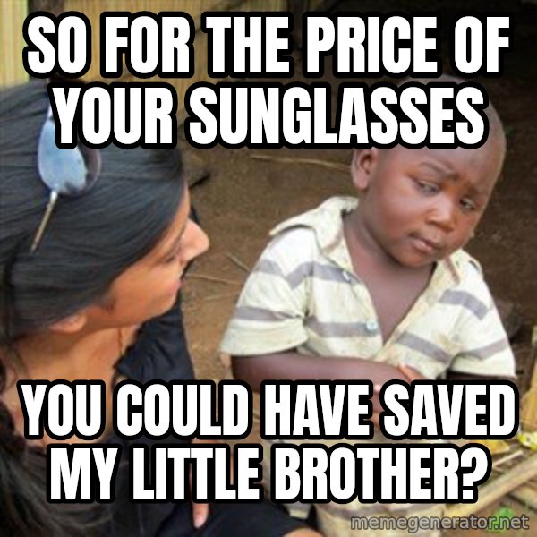Skeptical 3rd World Kid meme: So for the price of your sunglasses / you could have saved my little brother?