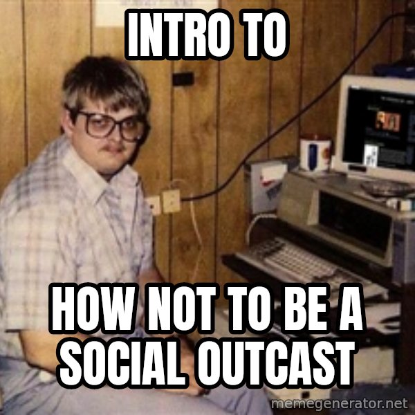 Nerd meme: intro to / how not to be a social outcast