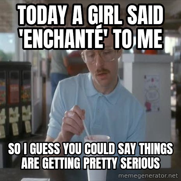 so i guess you could say things are getting pretty serious meme: today a girl said 'enchanté' to me / so i guess you could say things are getting pretty serious