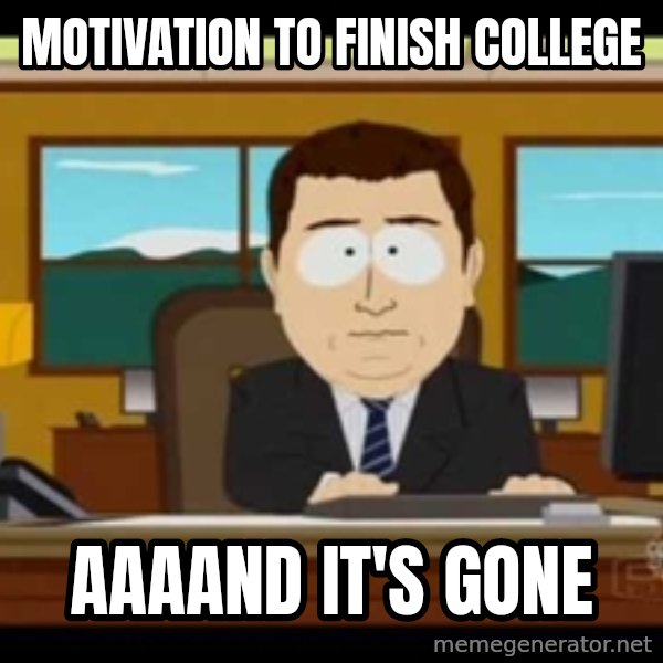 south park aand it's gone meme: MOTIVATION TO FINISH COLLEGE / AAAAND IT's GONE