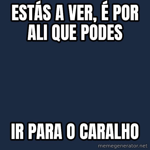 X, X Everywhere  meme: Estás a ver, é por ali que podes / ir para o caralho