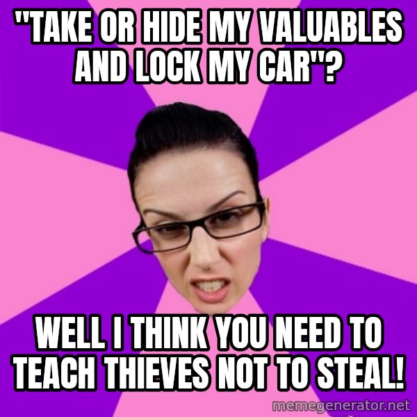 Privilege Denying Feminist meme: "take or hide my valuables and lock my car"? / well I think you need to teach thieves not to steal!