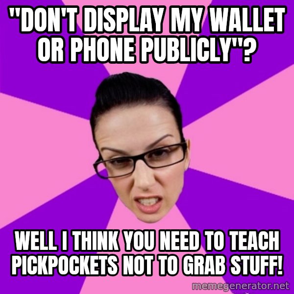 Privilege Denying Feminist meme: "Don't display my wallet or phone publicly"? / well i think you need to teach pickpockets not to grab stuff!