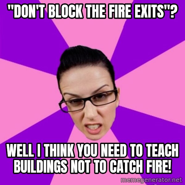 Privilege Denying Feminist meme: "don't block the fire exits"? / well i think you need to teach buildings not to catch fire!