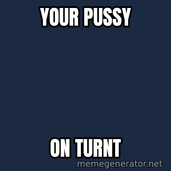 Predator meme: Your pussy / On turnt