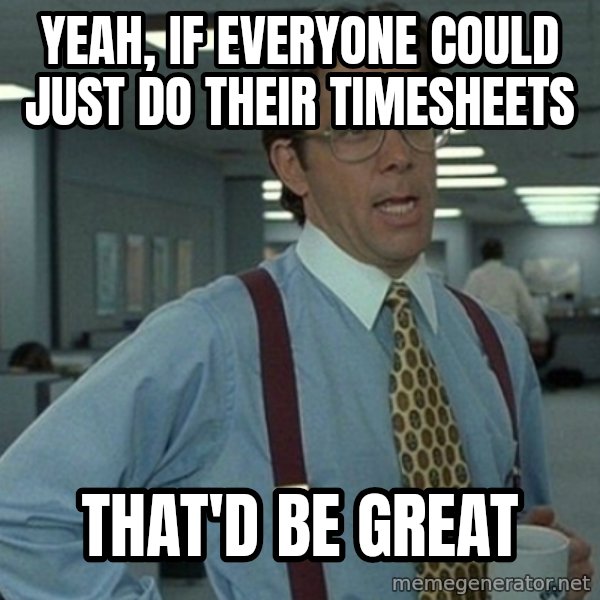 Yeah that'd be great... meme: yeah, if everyone could just do their timesheets / that'd be great