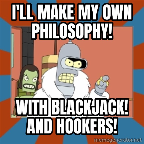 bender blackjack and hookers meme: I'll make my own philosophy! / With Blackjack! and hookers!