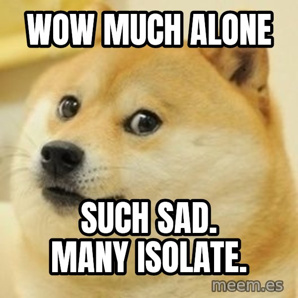 Real Doge meme: wow much alone / such sad. many isolate.