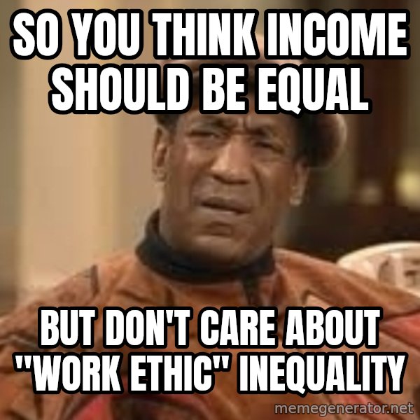 Confused Bill Cosby  meme: so you think income should be equal / but don't care about "work ethic" inequality