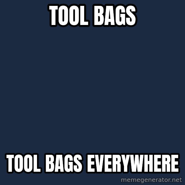 X, X Everywhere  meme: TOOL BAGS / TOOL BAGS EVERYWHERE