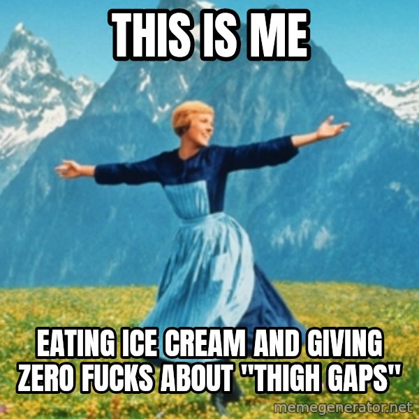 Sound Of Music Lady meme: this is me / eating ice cream and giving zero fucks about "thigh gaps"