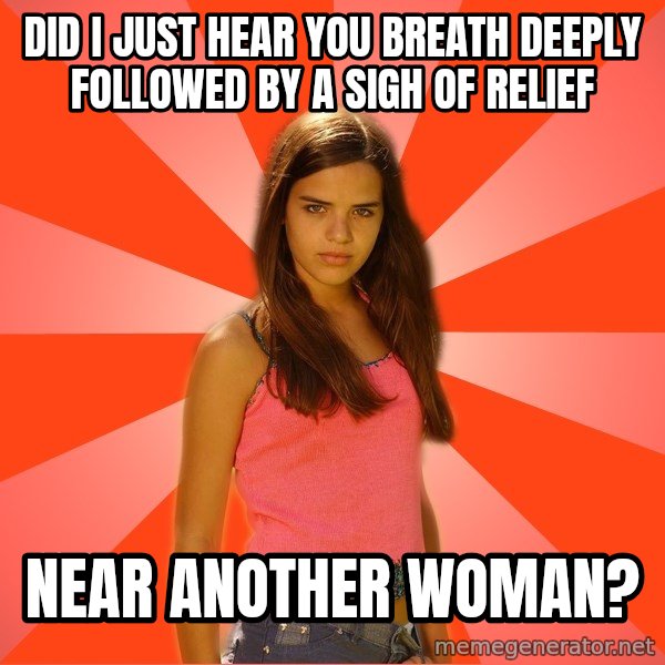Jealous Girl meme: Did I just Hear you breath deeply followed by a sigh of Relief / Near another woman?