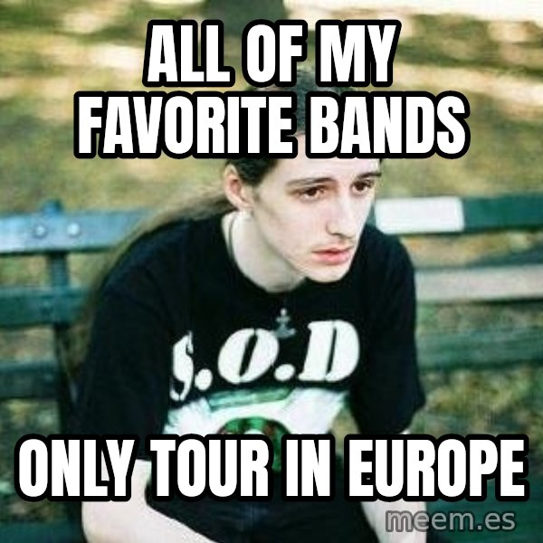 depressed metalhead meme: All of my favorite bands / Only Tour in Europe