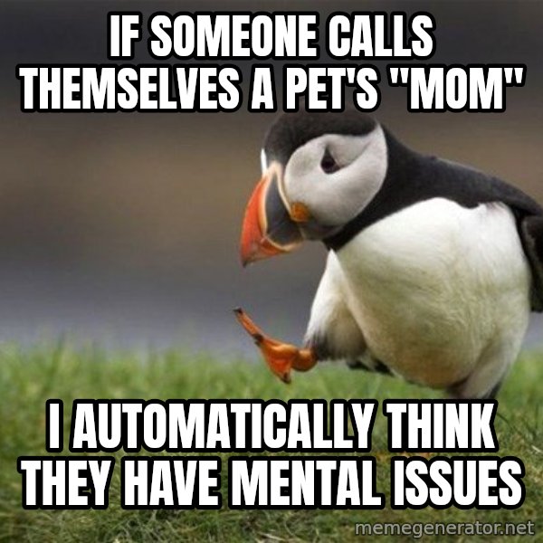 Unpopular Opinion Puffin meme: if someone calls themselves a pet's "mom" / i automatically think they have mental issues
