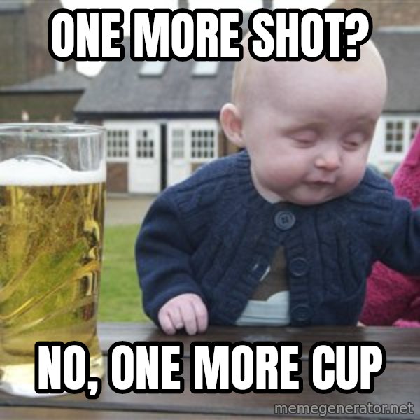 drunk baby 1 meme: One more shot? / No, one more cup