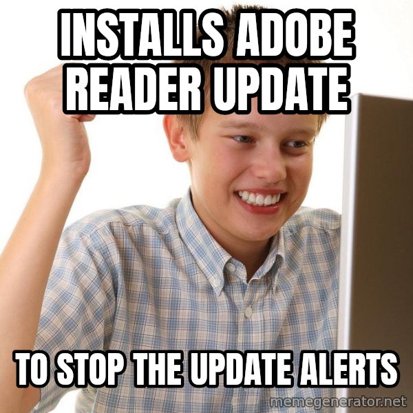 First Day on the internet kid meme: installs adobe reader update / to stop the update alerts