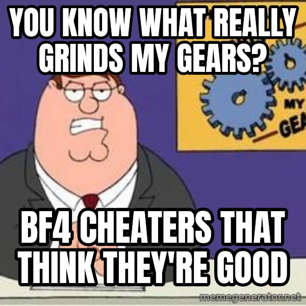Grinds My Gears Peter Griffin meme: You know what really grinds my gears? / BF4 Cheaters that think they're good