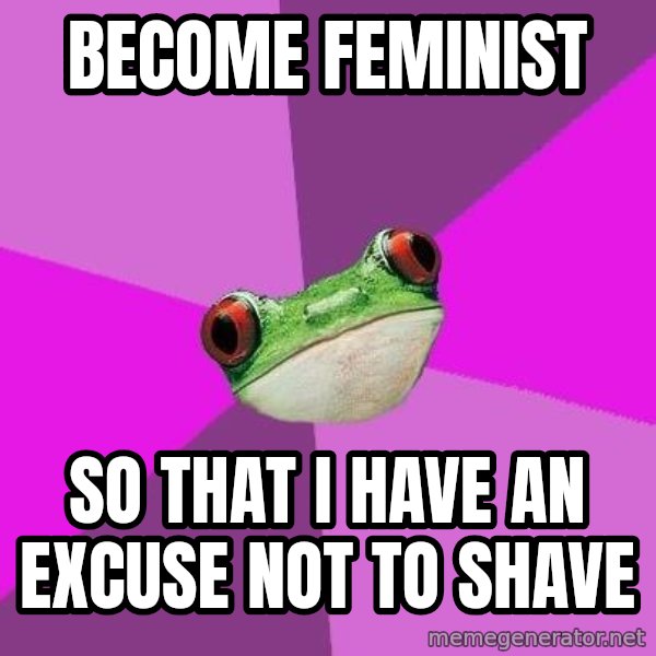 Foul Bachelorette Frog meme: become feminist / so that i have an excuse not to shave