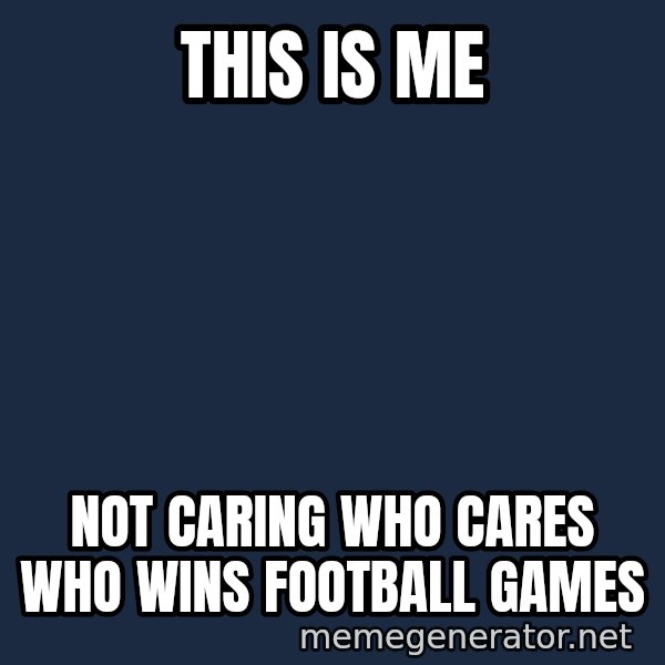 The Sound Of Music meme: THIS IS ME / NOT CARING WHO CARES WHO WINS FOOTBALL GAMES