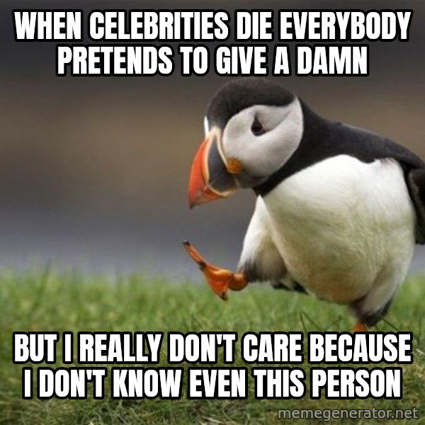 Unpopular Opinion Puffin meme: when celebrities die everybody pretends to give a damn / but i really don't care because I don't know even this person