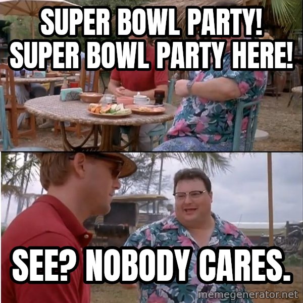 See? Nobody Cares meme: super bowl party! Super Bowl Party here! / See? Nobody cares.