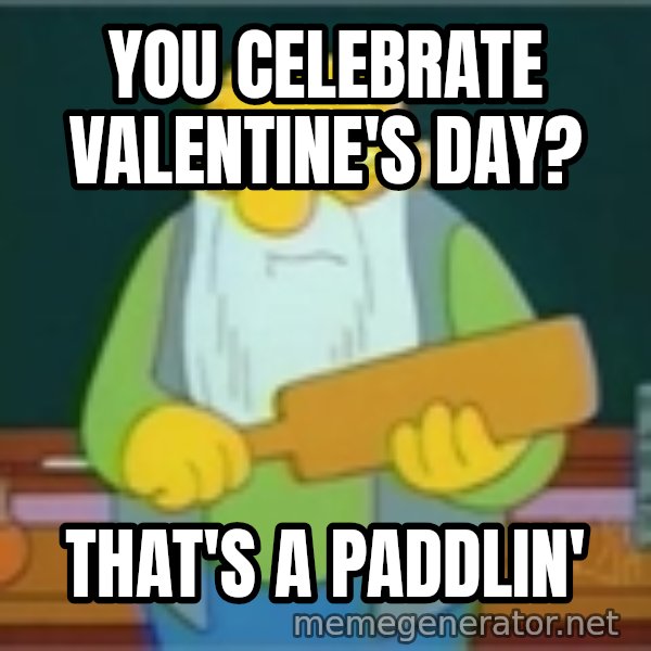 Jasper Beardly meme: you celebrate valentine's day? / that's a paddlin'