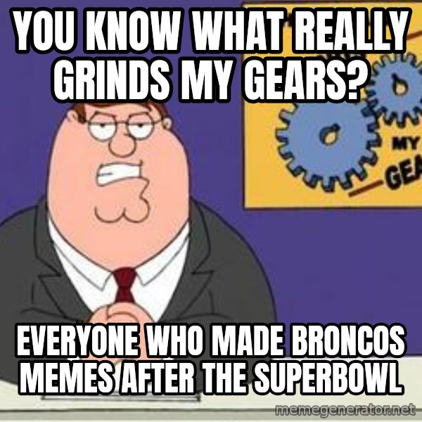 Grinds My Gears Peter Griffin meme: You know what really grinds my gears? / Everyone who made broncos memes after the superbowl