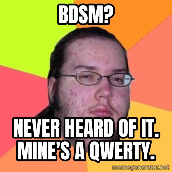 Butthurt Dweller meme: BDSM? / Never heard of it. Mine's a QWERTY.