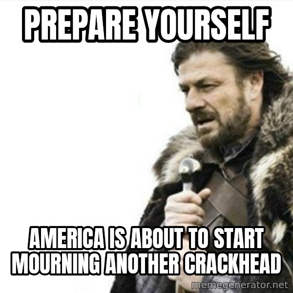 Prepare yourself meme: Prepare yourself / america is about to start mourning another crackhead