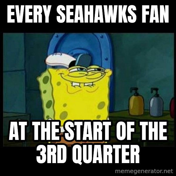 Don't you, Squidward? meme: Every Seahawks fan / at the start of the 3rd quarter