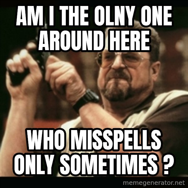am i the only one around here meme: AM I THE OLNY ONE AROUND HERE / WHO MISSPELLS ONLY SOMETIMES ?