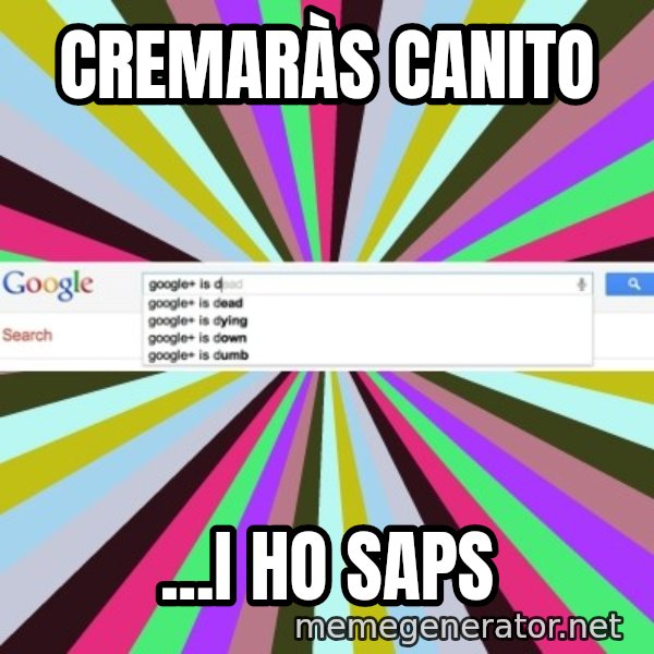 Google meme: Cremaràs Canito / ...i ho saps
