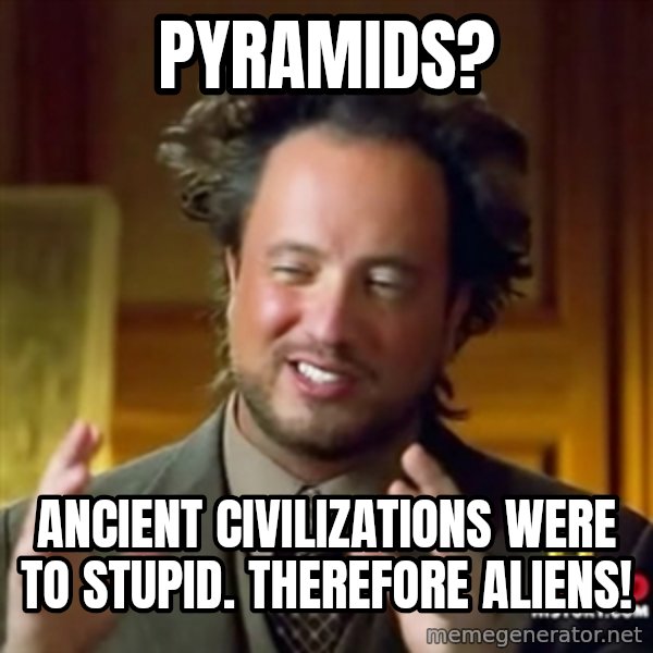 ancient alien guy meme: Pyramids? / Ancient CIVILIZATIONs were to stupid. Therefore aliens!