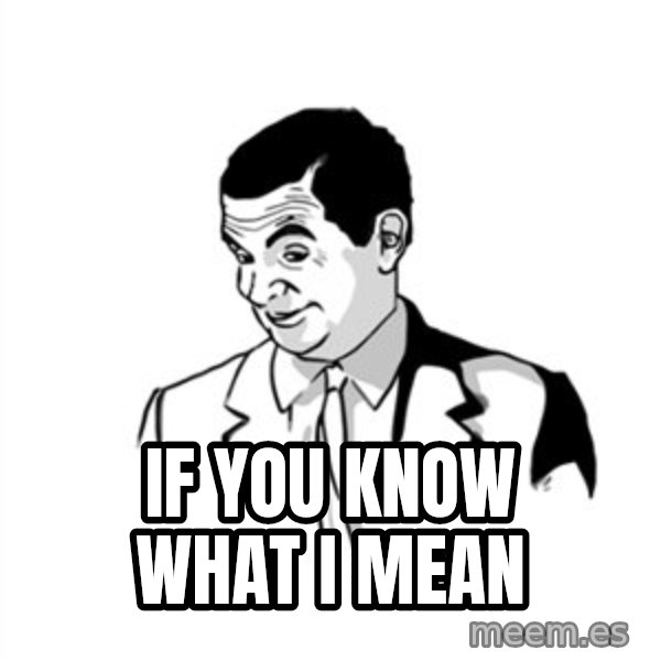 if you know what meme: IF YOU KNOW WHAT I MEAN