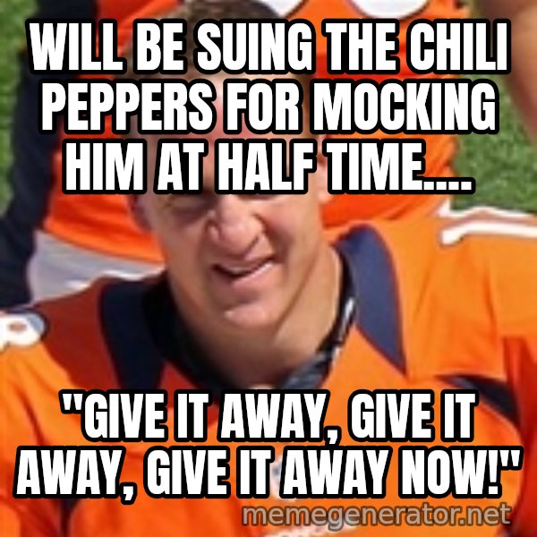 Peyton Manning 2 meme: Will be suing the Chili Peppers for mocking him at half time.... / "Give it away, give it away, give it away now!"