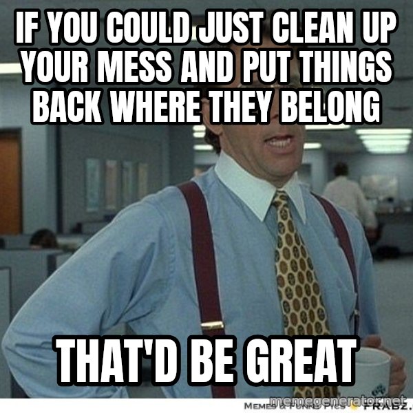 Yeah If You Could Just meme: if you could just clean up your mess and put things back where they belong / That'd be great