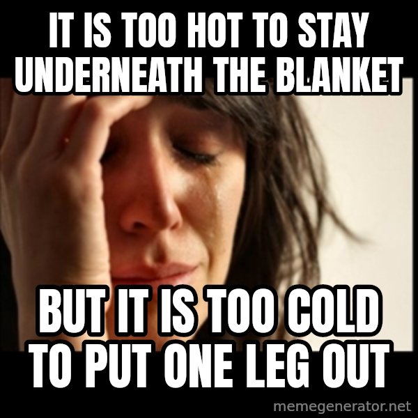 First World Problems meme: It is too hot to stay underneath the blanket / But it is too cold to put one leg out