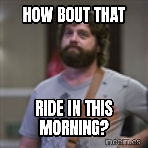 Alan Hangover meme: How bout that / ride in this morning?