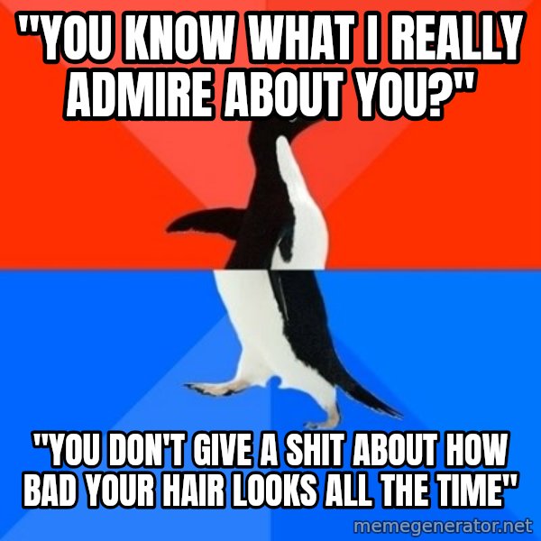Socially Awesome Awkward Penguin meme: "You know what i really admire about you?" / "you don't give a shit about how bad your hair looks all the time"