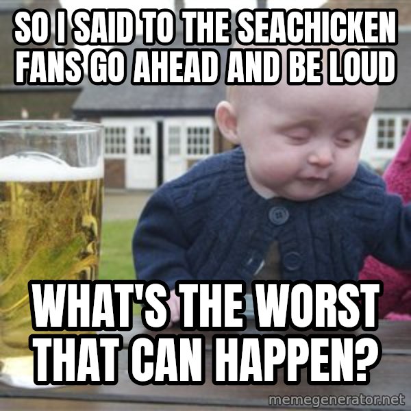 drunk baby 1 meme: so i said to the seachicken fans go ahead and be loud / what's the worst that can happen?