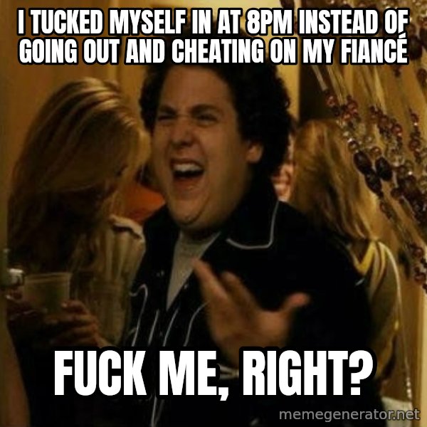 Fuck me right meme: I tucked myself in at 8pm instead of going out and cheating on my fiancé / Fuck me, right?