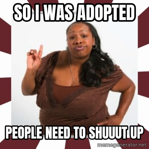 Sassy Black Woman meme: So I was adopted / People need to shuuut up