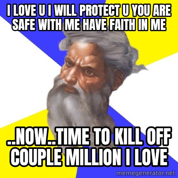 God meme: I love u I will protect u you are safe with me have faith in me / ..now..time to kill off couple million I love