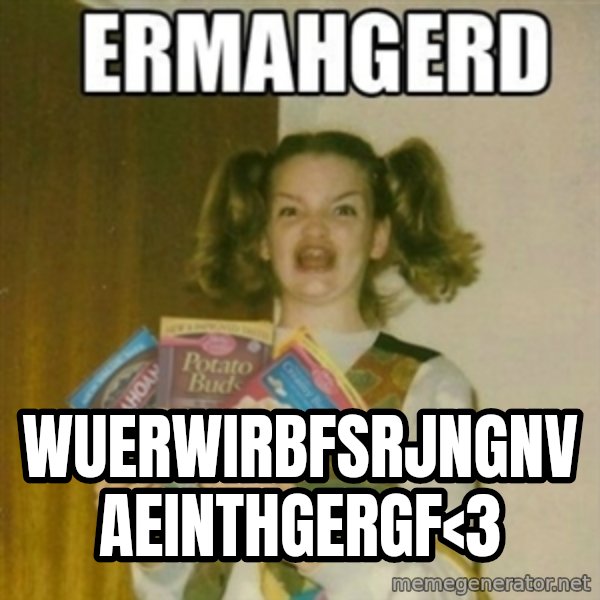 Ermahgerd meme: wuerwirbfsrjngnvaeinthgergf<3