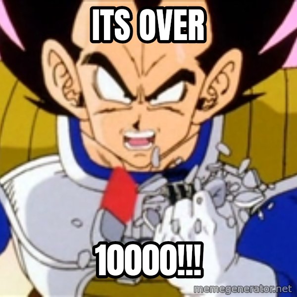 Over 9000 meme: its over / 10000!!!