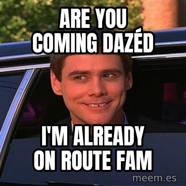 Jim Carrey Limo meme: are you coming dazéd / i'm already on route fam