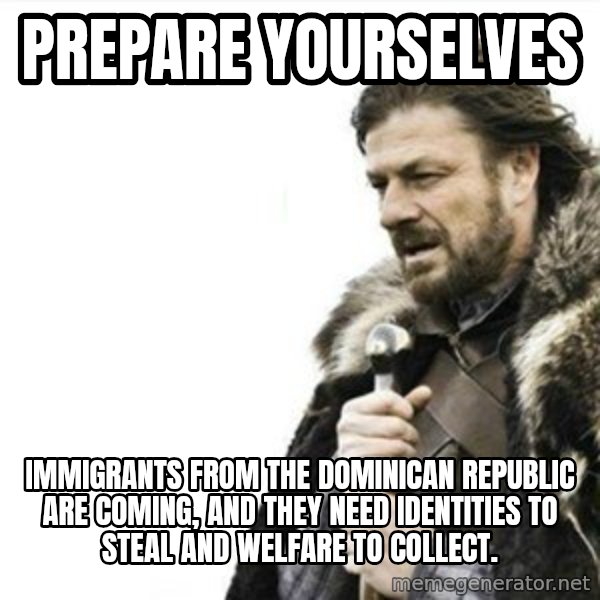 Prepare yourself meme: prepare yourselves / immigrants from the dominican republic are coming, and they need identities to steal and welfare to collect.