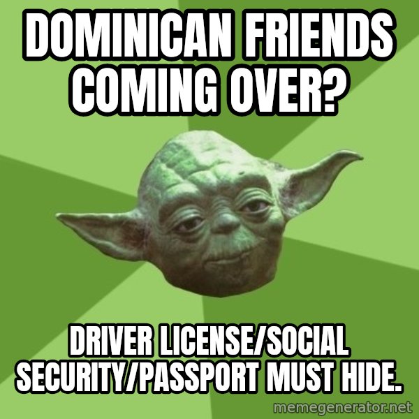 Advice Yoda Gives meme: dominican friends coming over? / driver license/social security/passport must hide.