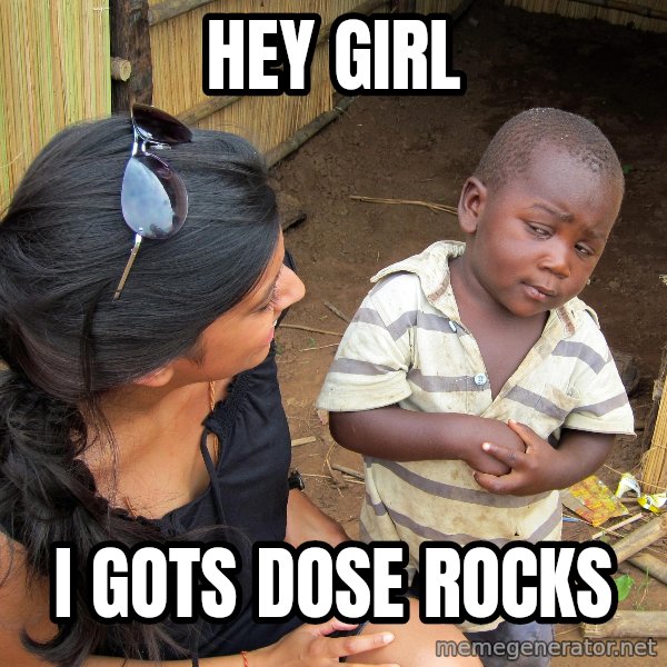 Skeptical African Child meme: hey girl / i gots dose rocks